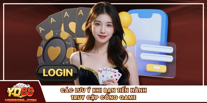 Các lưu ý khi bạn tiến hành truy cập cổng game