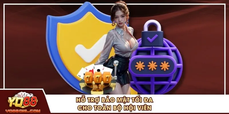 Hỗ trợ bảo mật tối đa cho toàn bộ hội viên
