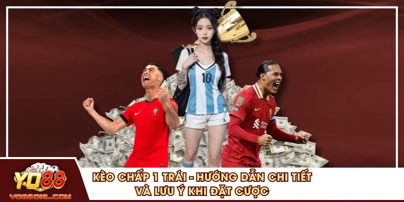 Kèo Chấp 1 Trái - Hướng Dẫn Chi Tiết Và Lưu Ý Khi Đặt Cược