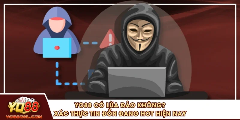 YO88 Có Lừa Đảo Không? Xác Thực Tin Đồn Đang Hot Hiện Nay